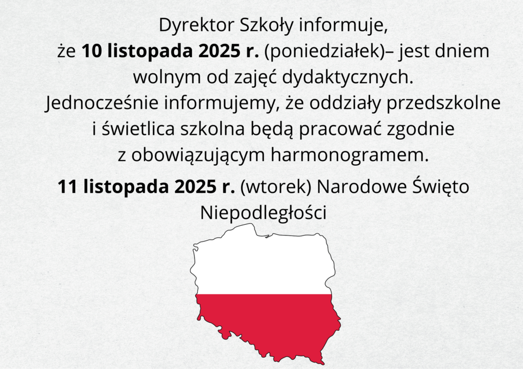 Treść informuje, że 10 listopada 2025 r. (poniedziałek) jest dniem wolnym od zajęć dydaktycznych, natomiast oddziały przedszkolne i świetlica szkolna będą działały zgodnie z harmonogramem. Dodatkowo przypomina, że 11 listopada 2025 r. (wtorek) przypada Narodowe Święto Niepodległości. Pod tekstem znajduje się kontur mapy Polski w barwach narodowych – biało-czerwonej.