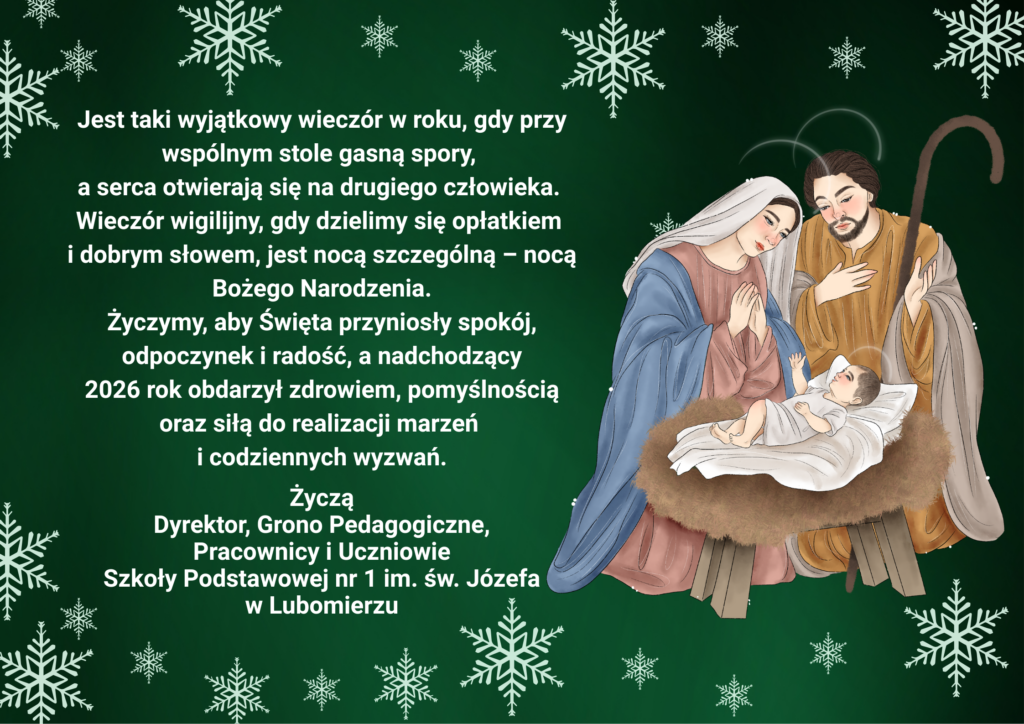 Grafika świąteczna na zielonym tle z motywem białych płatków śniegu. Po prawej stronie ilustracja Świętej Rodziny: Maryja i Józef pochylają się nad Dzieciątkiem Jezus leżącym w żłóbku, w ciepłej, spokojnej scenie Bożego Narodzenia. Po lewej stronie umieszczony jest tekst życzeń bożonarodzeniowych i noworocznych, mówiących o pojednaniu, dzieleniu się opłatkiem, pokoju, radości oraz życzeniach zdrowia i pomyślności w 2026 roku. Na dole podpis: Dyrektor, Grono Pedagogiczne, Pracownicy i Uczniowie Szkoły Podstawowej nr 1 im. św. Józefa w Lubomierzu.