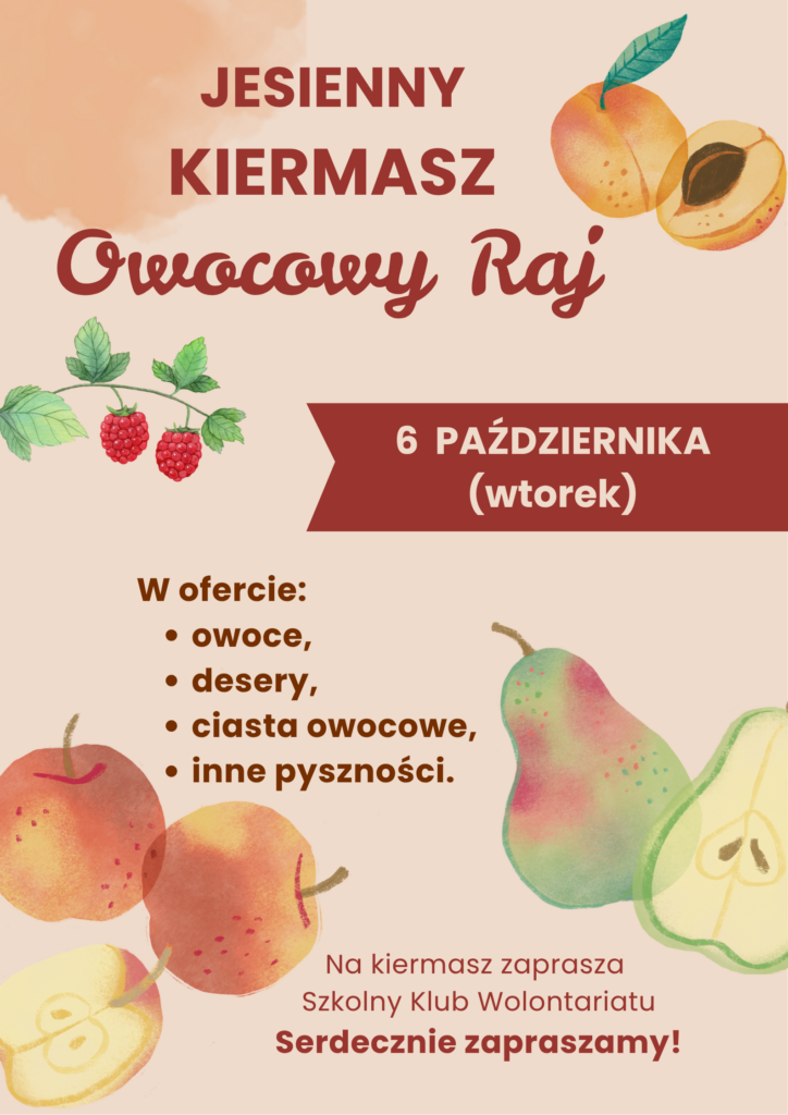Plakat informujący o „Jesiennym Kiermaszu Owocowy Raj”, organizowanym przez Szkolny Klub Wolontariatu. Kiermasz odbędzie się 6 października, we wtorek. W ofercie znajdą się owoce, desery, ciasta owocowe i inne pyszności. Plakat utrzymany jest w ciepłej, jesiennej kolorystyce i ozdobiony ilustracjami owoców, m.in. jabłek, gruszek, malin i moreli. Na dole widnieje napis: „Serdecznie zapraszamy!